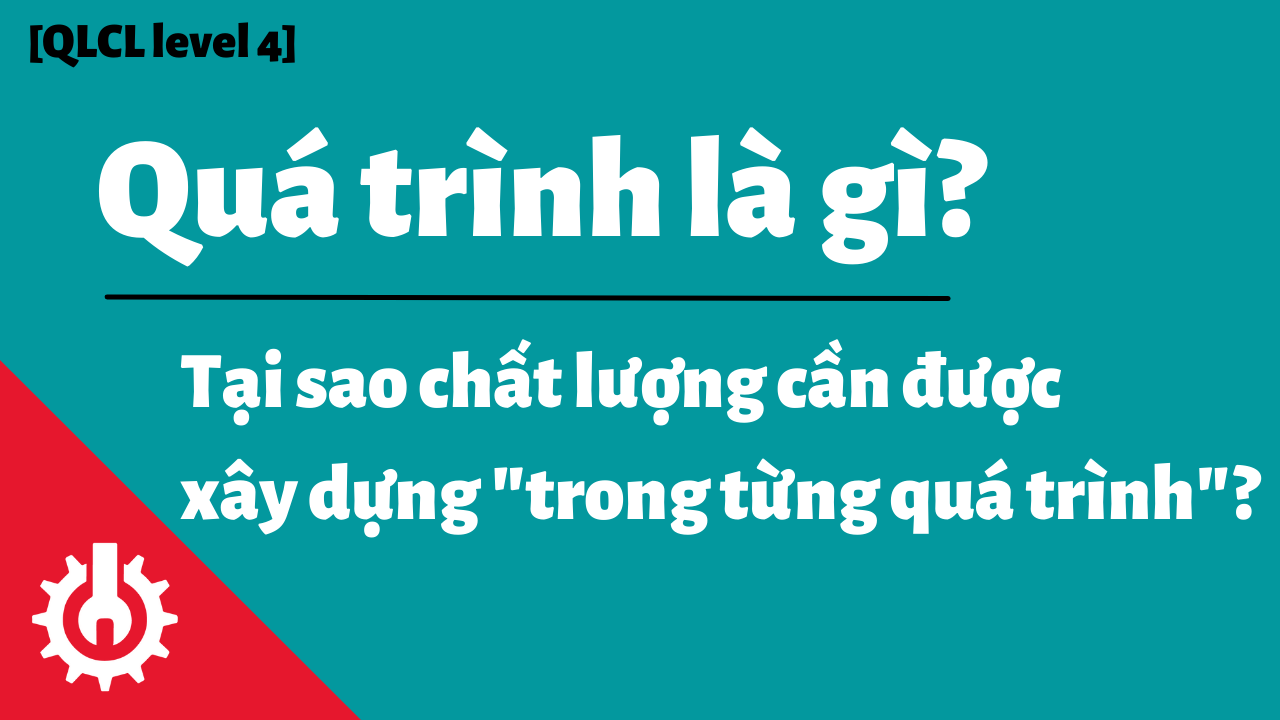 Quá trình là gì? Tại sao cần xây dựng chất lượng trong từng quá trình ...